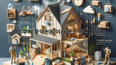 용인 수지 풍덕천동 이사 청소 완벽 가이드