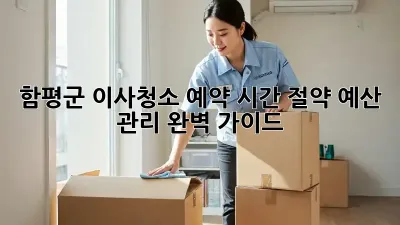 함평군 이사청소 예약: 시간 절약, 예산 관리 완벽 가이드