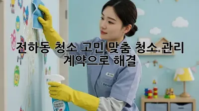 전하동 청소 고민🧹? 맞춤 청소 관리 계약으로 해결! ✨
